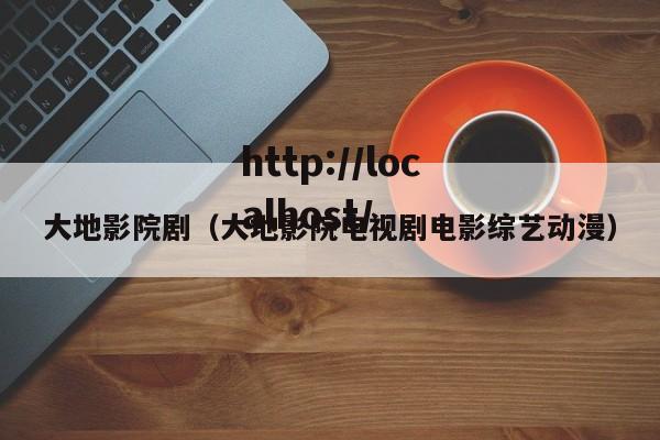 大地影院剧（大地影院电视剧电影综艺动漫）