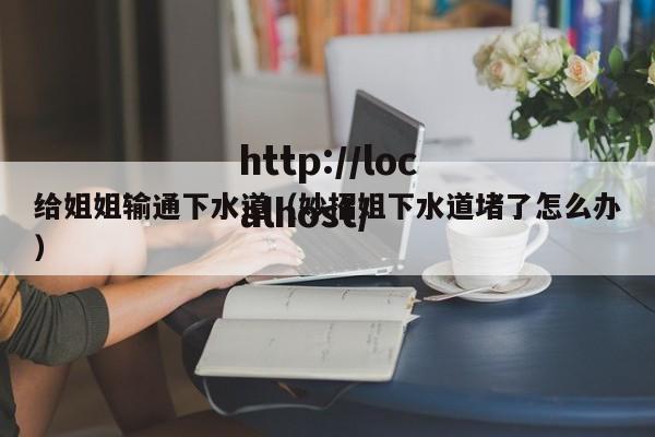 给姐姐输通下水道（妙招姐下水道堵了怎么办）