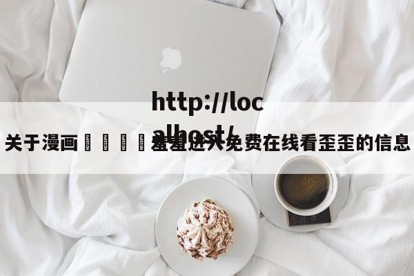 关于漫画🈲羞羞进入免费在线看歪歪的信息