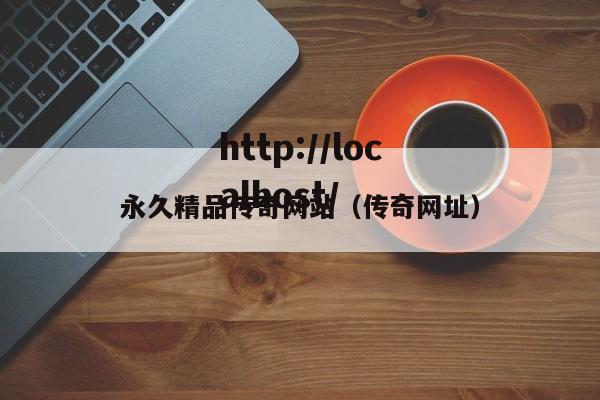 永久精品传奇网站（传奇网址）