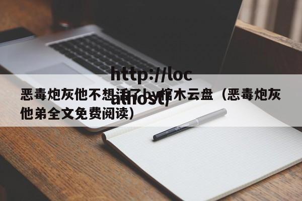 恶毒炮灰他不想活了by棺木云盘（恶毒炮灰他弟全文免费阅读）