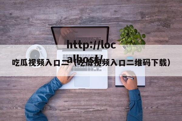 吃瓜视频入口二（吃瓜视频入口二维码下载）